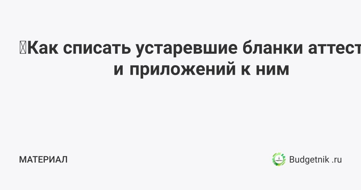 Как списать устаревшие бланки аттестатов и приложений к ним 2021